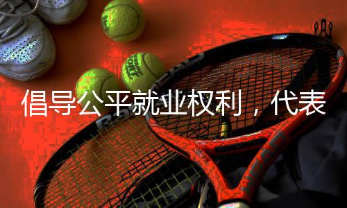 倡導(dǎo)公平就業(yè)權(quán)利，代表提議將禁止就業(yè)年齡歧視納入法律