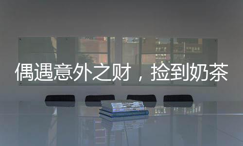 偶遇意外之財，撿到奶茶袋內(nèi)的神秘十萬元