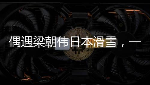 偶遇梁朝偉日本滑雪，一場(chǎng)冰雪中的不期而遇