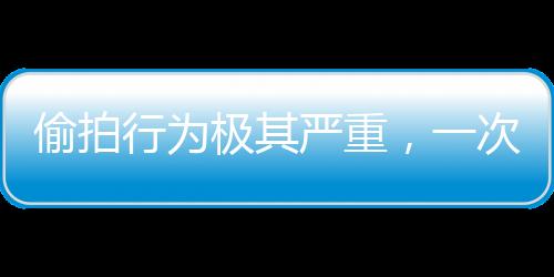 偷拍行為極其嚴(yán)重，一次行動(dòng)導(dǎo)致的警示與教訓(xùn)——偷拍1843個(gè)視頻獲刑案件深度分析