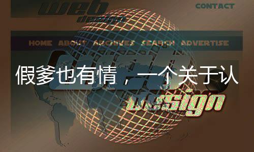 假爹也有情，一個(gè)關(guān)于認(rèn)錯(cuò)父親并尋求道歉的故事