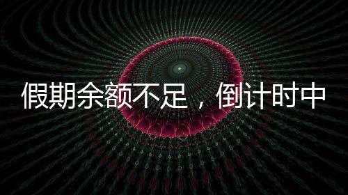假期余額不足，倒計時中的休閑時光與應(yīng)對策略