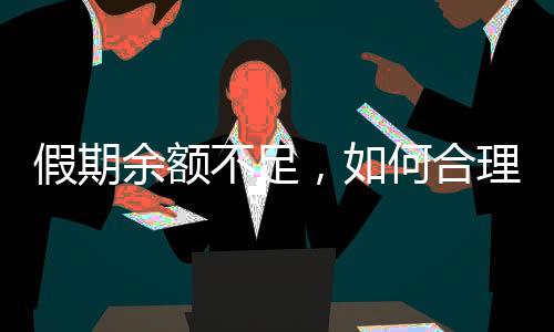 假期余額不足，如何合理規(guī)劃剩余時光