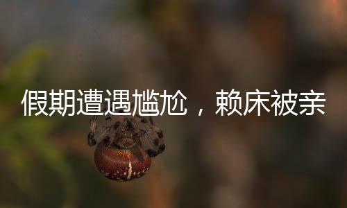 假期遭遇尷尬，賴床被親戚圍觀
