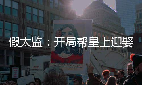 假太監(jiān)：開局幫皇上迎娶皇后