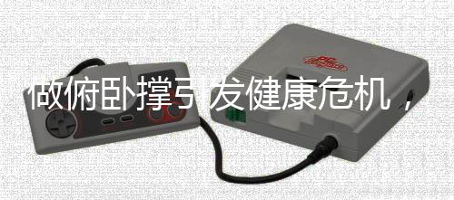 做俯臥撐引發(fā)健康危機，20個動作后竟面臨肺炸的極端體驗？！新聞詳解（含報告及提醒）