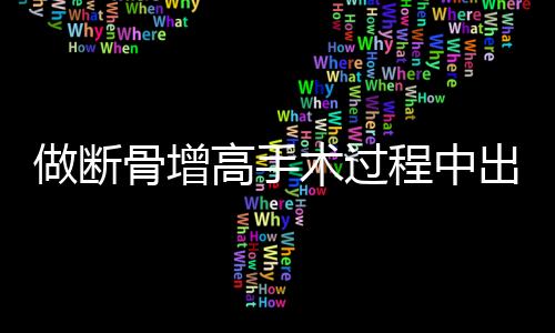 做斷骨增高手術(shù)過程中出現(xiàn)的并發(fā)癥及應(yīng)對(duì)方法——關(guān)于做斷骨增高腿噴膿現(xiàn)象的探討