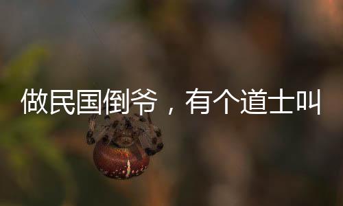做民國倒?fàn)敚袀€道士叫九叔