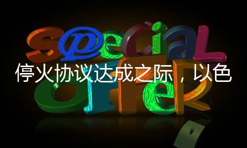 停火協(xié)議達(dá)成之際，以色列軍隊(duì)在加沙地帶再次發(fā)動空襲