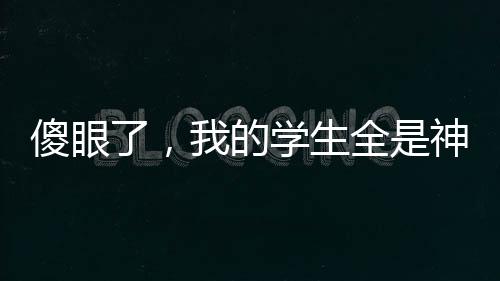 傻眼了，我的學(xué)生全是神獸
