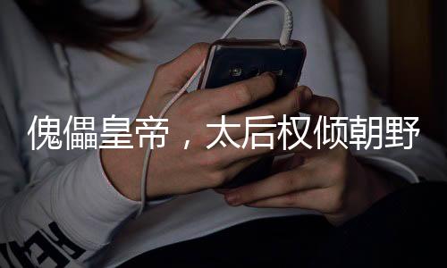 傀儡皇帝，太后權(quán)傾朝野指鹿為馬