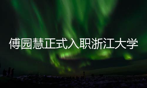 傅園慧正式入職浙江大學(xué)，開啟人生新篇章