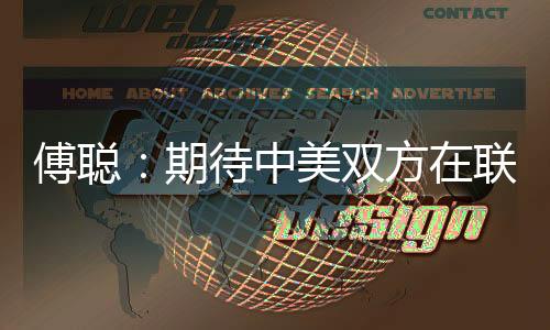 傅聰：期待中美雙方在聯(lián)合國(guó)以建設(shè)性和專業(yè)態(tài)度開(kāi)展工作
