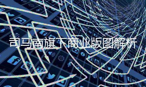 司馬南旗下商業(yè)版圖解析，多媒體帝國(guó)一探一二三四五六七八九十揭曉盛宴幕后機(jī)密新篇出爐揭秘旗下版圖結(jié)構(gòu)多元化之路的探索進(jìn)展新聞內(nèi)容研究（副標(biāo)題）深入剖析、解密揭秘背后的商業(yè)價(jià)值新發(fā)現(xiàn)亮點(diǎn)多多呈現(xiàn)！??