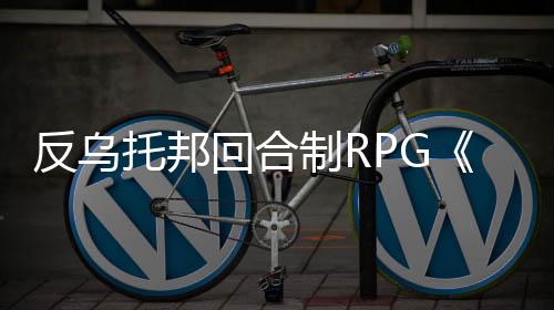 反烏托邦回合制RPG《昨日之日》主機(jī)版本更新中文版