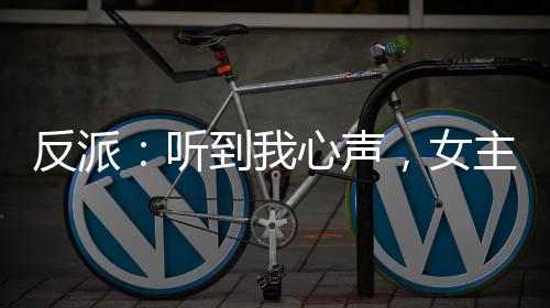 反派：聽到我心聲，女主人設崩了