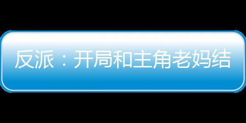 反派：開局和主角老媽結(jié)婚