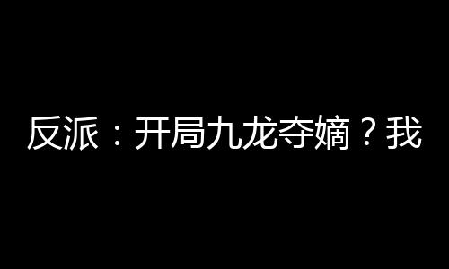 反派：開局九龍奪嫡？我選擇躺平