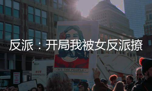 反派：開局我被女反派撩了