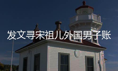 發(fā)文尋宋祖兒外國男子賬號(hào)已注銷，揭秘背后的故事