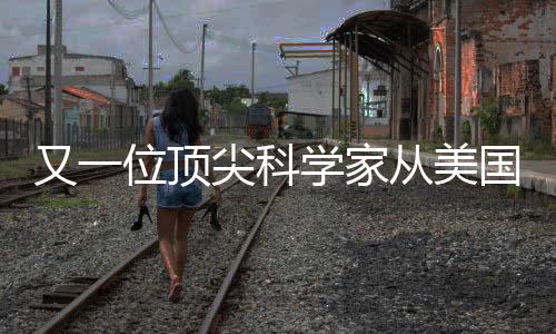又一位頂尖科學(xué)家從美國(guó)歸來(lái)，開(kāi)啟歸國(guó)創(chuàng)新之旅