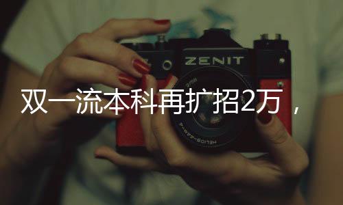 雙一流本科再擴(kuò)招2萬(wàn)，邁向教育高質(zhì)量發(fā)展的新篇章