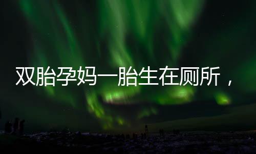 雙胎孕媽一胎生在廁所，一胎仍在腹中的奇跡故事