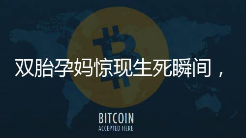 雙胎孕媽驚現(xiàn)生死瞬間，一胎在廁所順利誕生，一胎仍在腹中頑強(qiáng)生存