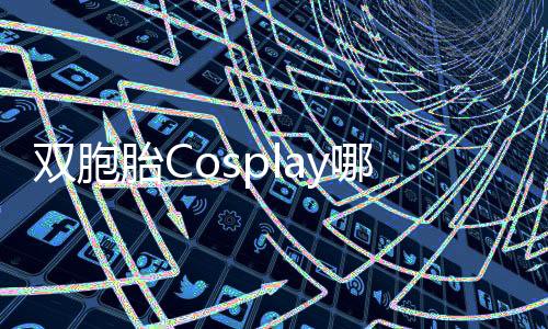 雙胞胎Cosplay哪吒敖丙，展現(xiàn)經(jīng)典形象魅力的獨(dú)特方式