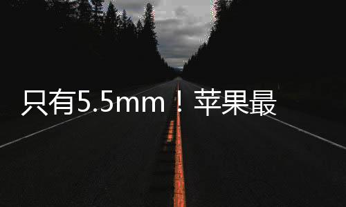 只有5.5mm！蘋果最薄iPhone 17 Air將會取代Plus機型
