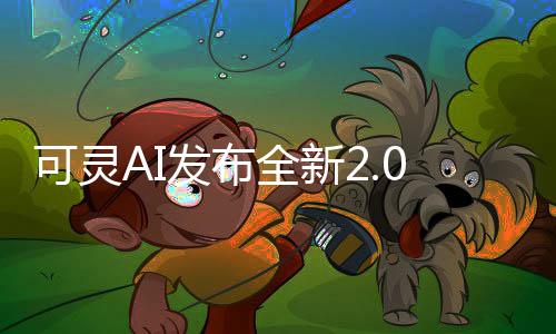 可靈AI發(fā)布全新2.0模型：上線多模態(tài)視頻編輯功能