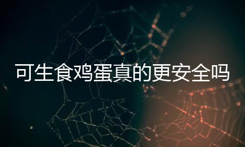 可生食雞蛋真的更安全嗎？一篇文章帶你了解真相