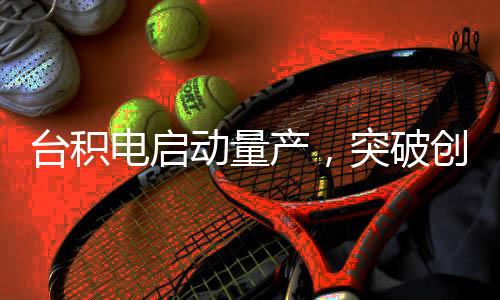 臺(tái)積電啟動(dòng)量產(chǎn)，突破創(chuàng)新，揭開全新的四納米芯片篇章