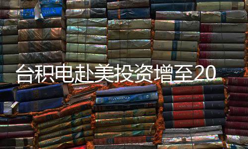 臺(tái)積電赴美投資增至2000億美元？輿論憂加速變“美積電”