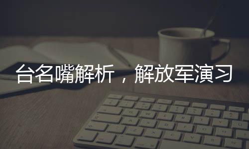 臺名嘴解析，解放軍演習(xí)傳遞警告臺獨(dú)強(qiáng)烈信號