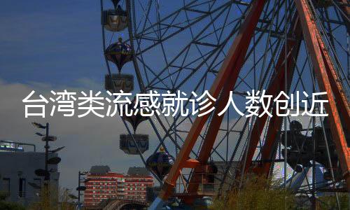 臺灣類流感就診人數(shù)創(chuàng)近10年同期新高