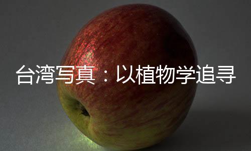 臺灣寫真：以植物學(xué)追尋中華文脈的臺灣教授