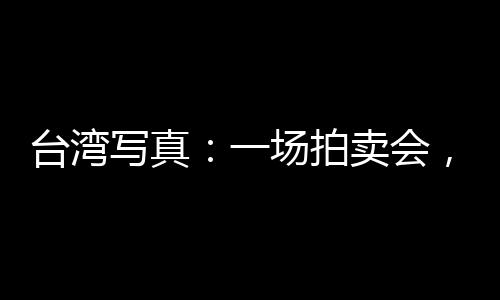 臺灣寫真：一場拍賣會，重溫兩岸文人交集