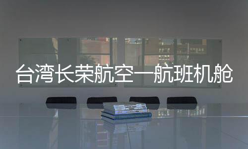 臺灣長榮航空一航班機艙起火冒濃煙事件全面解析