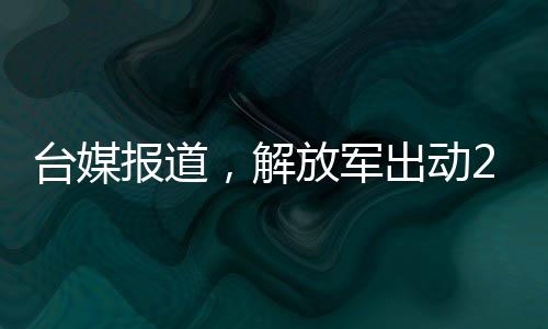 臺媒報道，解放軍出動26架次軍機(jī)配合軍艦進(jìn)行大規(guī)模演習(xí)