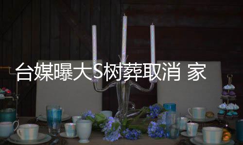 臺媒曝大S樹葬取消 家人考慮給她立雕像