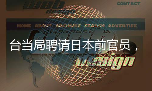 臺當局聘請日本前官員，引起兩岸關(guān)系關(guān)注