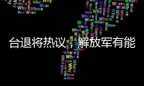 臺退將熱議，解放軍有能力由演轉(zhuǎn)戰(zhàn)——全新軍事動向分析