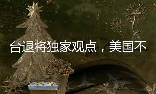 臺(tái)退將獨(dú)家觀點(diǎn)，美國(guó)不可能為臺(tái)灣出兵