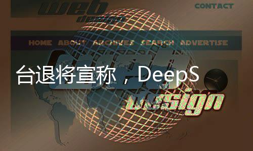 臺(tái)退將宣稱，DeepSeek僅是序幕，未來或有更多技術(shù)亮相