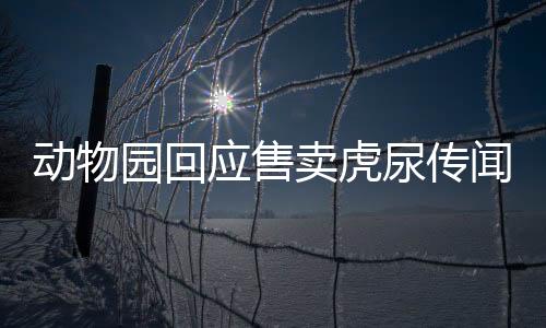 動(dòng)物園回應(yīng)售賣虎尿傳聞，真相究竟如何？