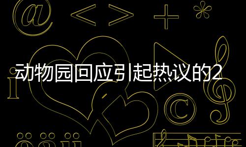 動(dòng)物園回應(yīng)引起熱議的268元擼10分鐘獅子活動(dòng)