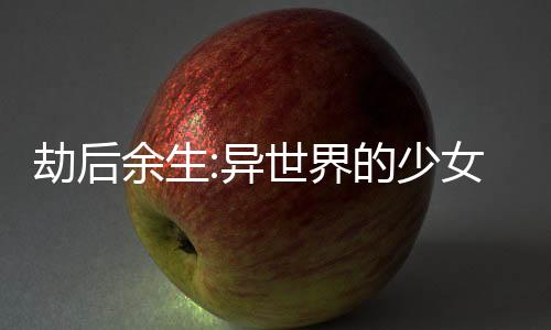劫后余生:異世界的少女奮斗史