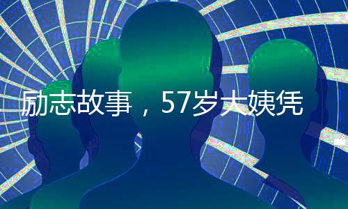 勵志故事，57歲大姨憑流利英語漲粉十萬