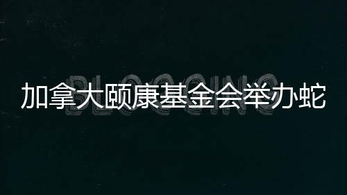 加拿大頤康基金會舉辦蛇年新春慈善籌款晚宴